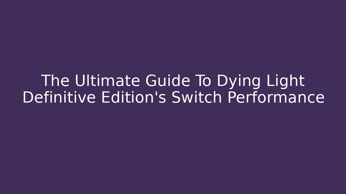 The Ultimate Guide To Dying Light Definitive Edition's Switch Performance - NADclinic