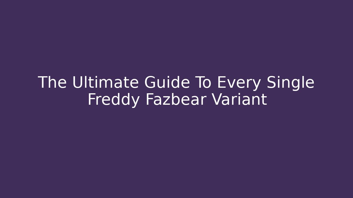 The Ultimate Guide To Every Single Freddy Fazbear Variant - NADclinic