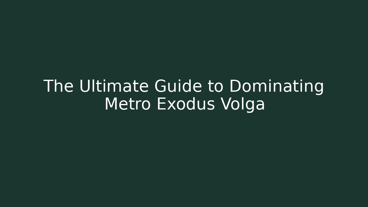 The Ultimate Guide to Dominating Metro Exodus Volga