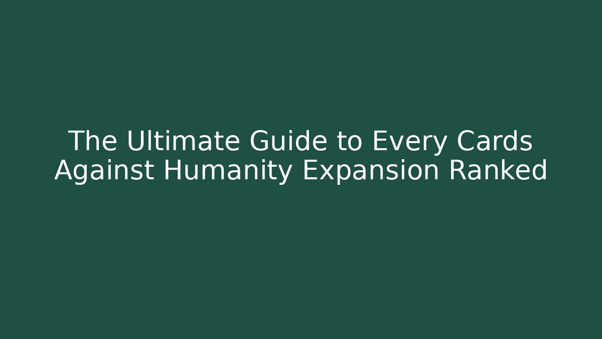 The Ultimate Guide to Every Cards Against Humanity Expansion Ranked