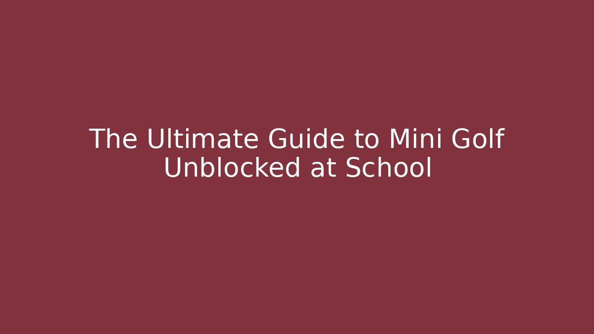 The Ultimate Guide to Mini Golf Unblocked at School