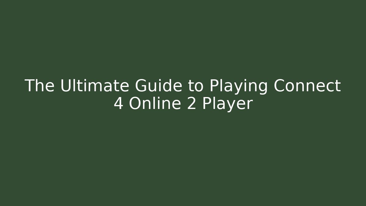 The Ultimate Guide to Playing Connect 4 Online 2 Player