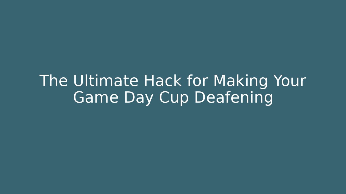 The Ultimate Hack for Making Your Game Day Cup Deafening