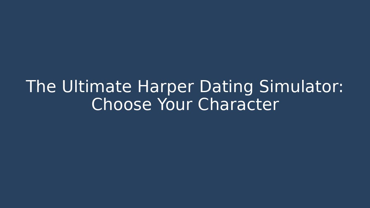 The Ultimate Harper Dating Simulator: Choose Your Character
