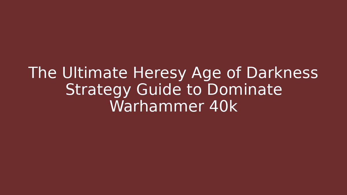 The Ultimate Heresy Age of Darkness Strategy Guide to Dominate Warhammer 40k