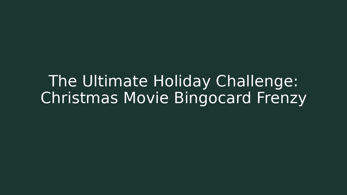 The Ultimate Holiday Challenge: Christmas Movie Bingocard Frenzy