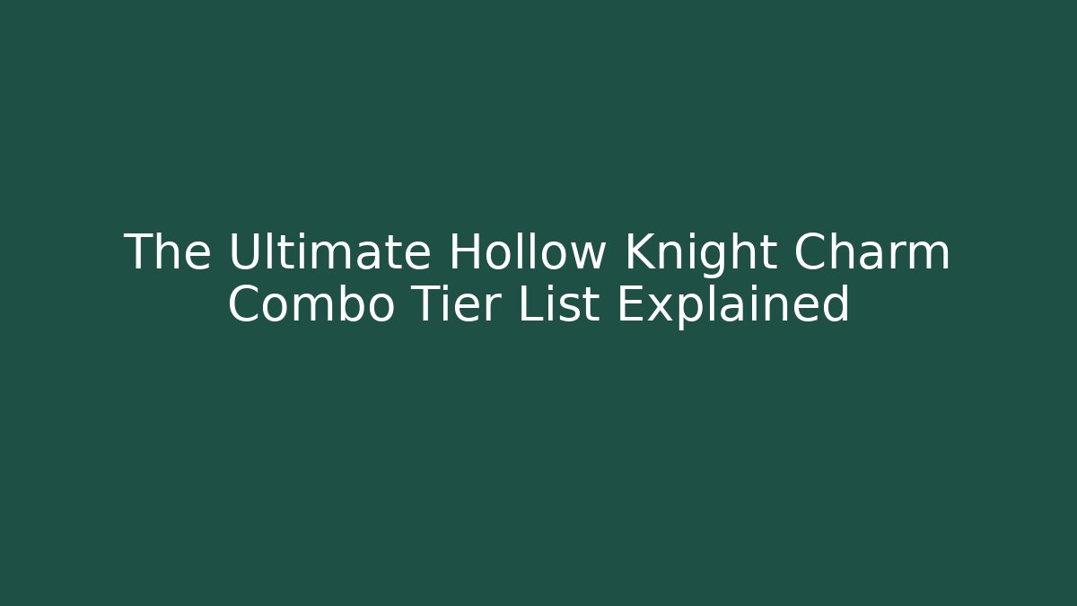 The Ultimate Hollow Knight Charm Combo Tier List Explained