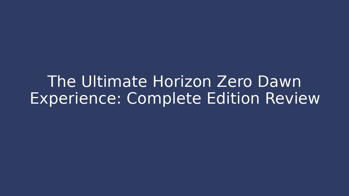 The Ultimate Horizon Zero Dawn Experience: Complete Edition Review