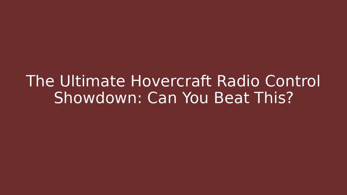 The Ultimate Hovercraft Radio Control Showdown: Can You Beat This?