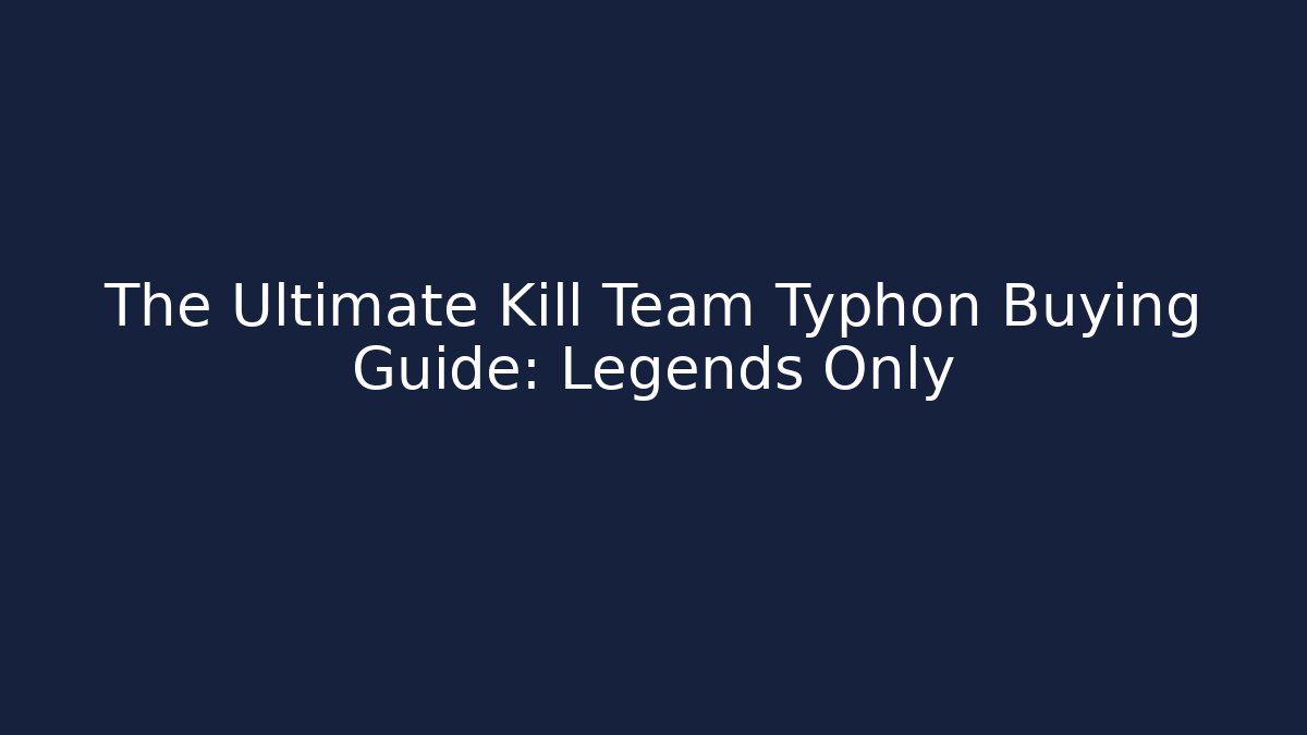 The Ultimate Kill Team Typhon Buying Guide: Legends Only