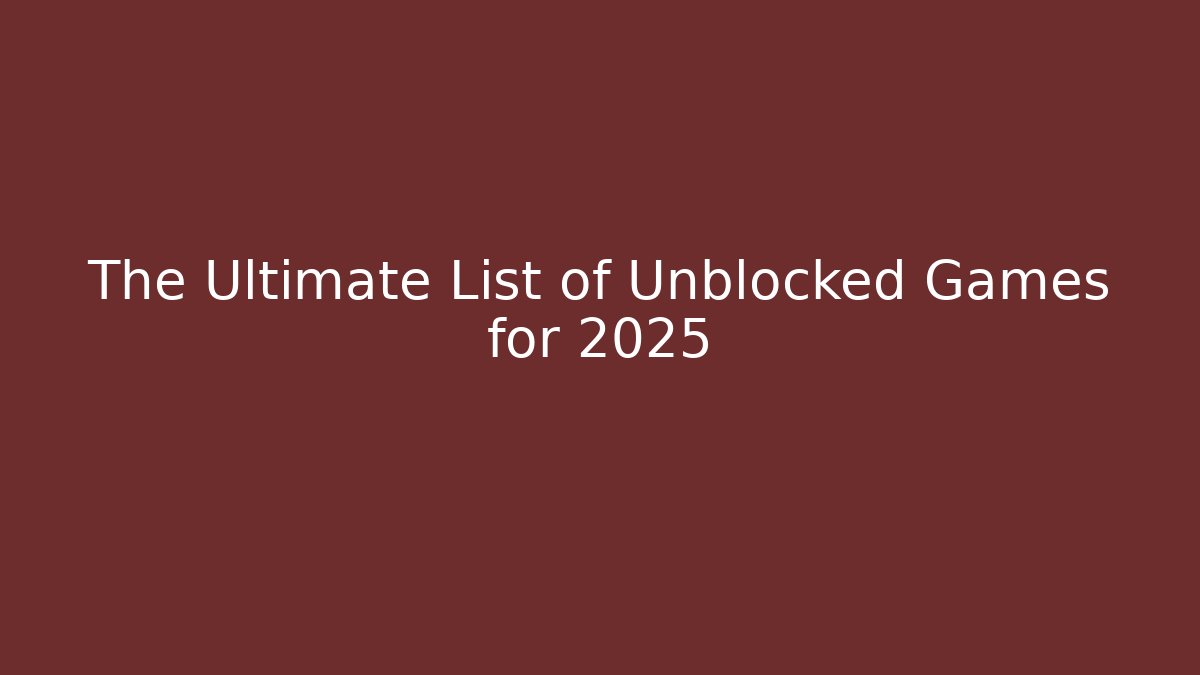 The Ultimate List of Unblocked Games for 2025
