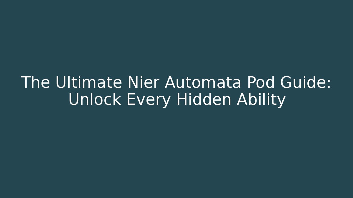 The Ultimate Nier Automata Pod Guide: Unlock Every Hidden Ability - NADclinic