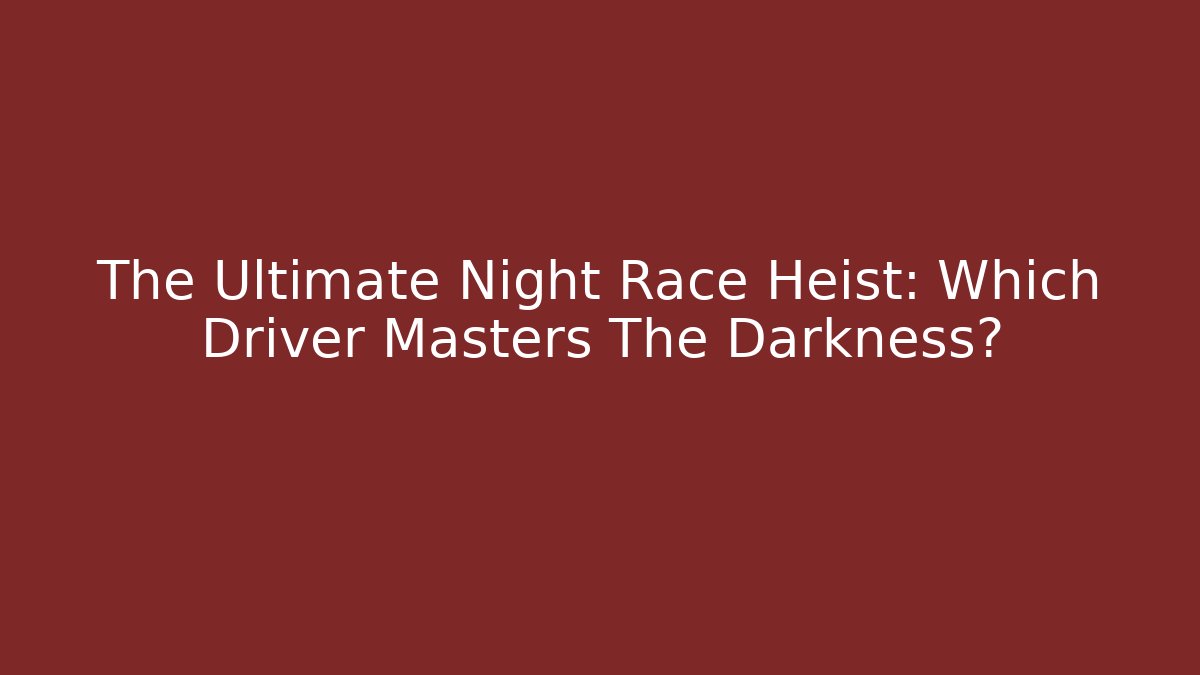 The Ultimate Night Race Heist: Which Driver Masters The Darkness?