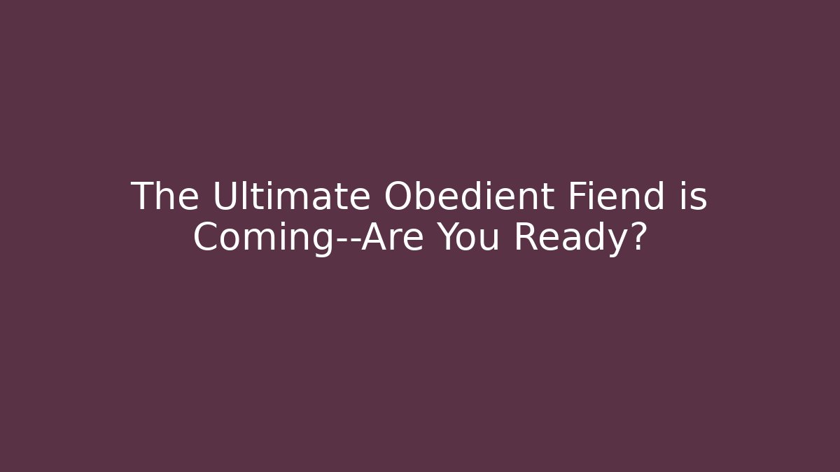 The Ultimate Obedient Fiend is Coming—Are You Ready?