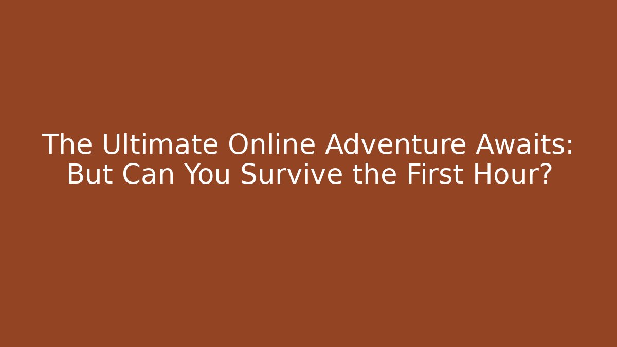 The Ultimate Online Adventure Awaits: But Can You Survive the First Hour?