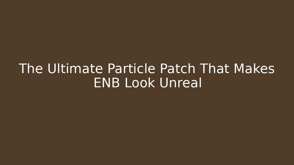 The Ultimate Particle Patch That Makes ENB Look Unreal