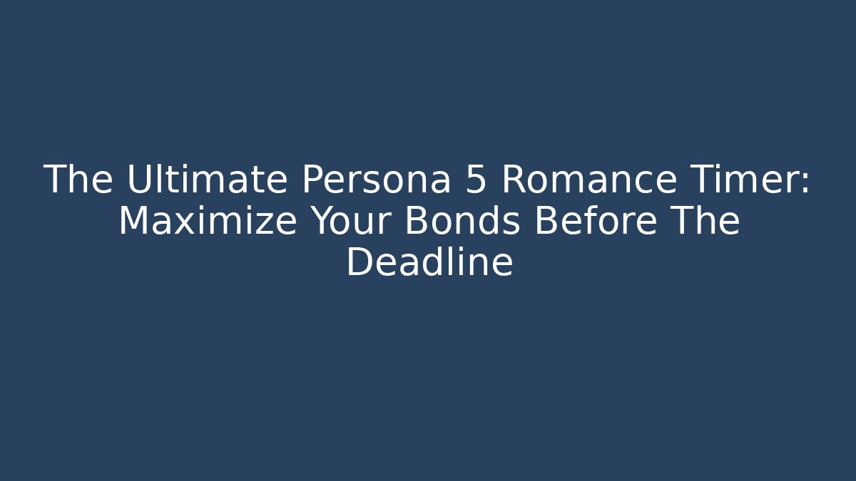 The Ultimate Persona 5 Romance Timer: Maximize Your Bonds Before The Deadline - NADclinic