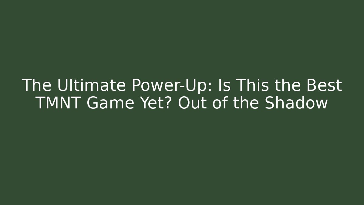 The Ultimate Power-Up: Is This the Best TMNT Game Yet? Out of the Shadow