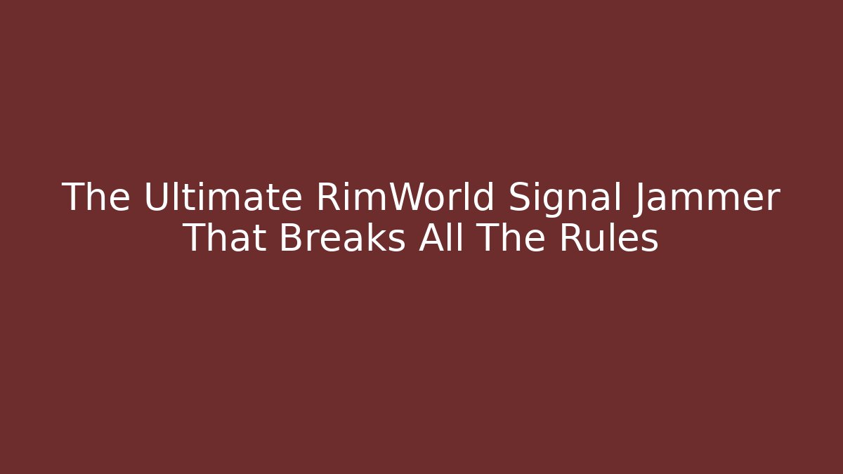 The Ultimate RimWorld Signal Jammer That Breaks All The Rules