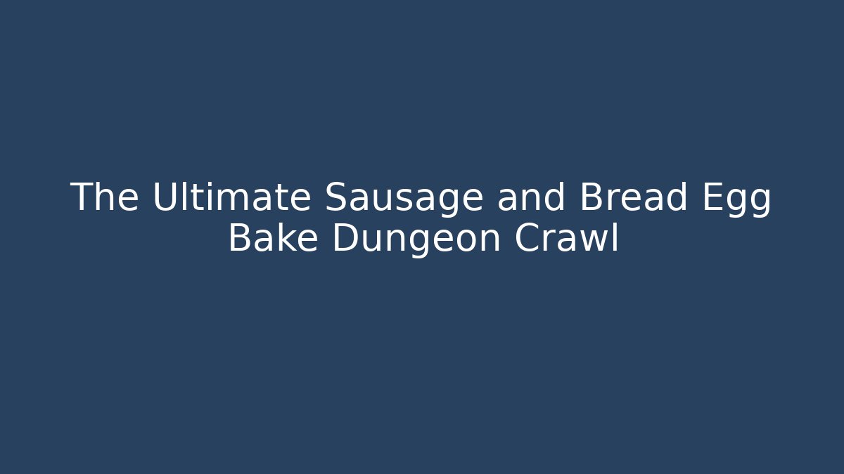 The Ultimate Sausage and Bread Egg Bake Dungeon Crawl