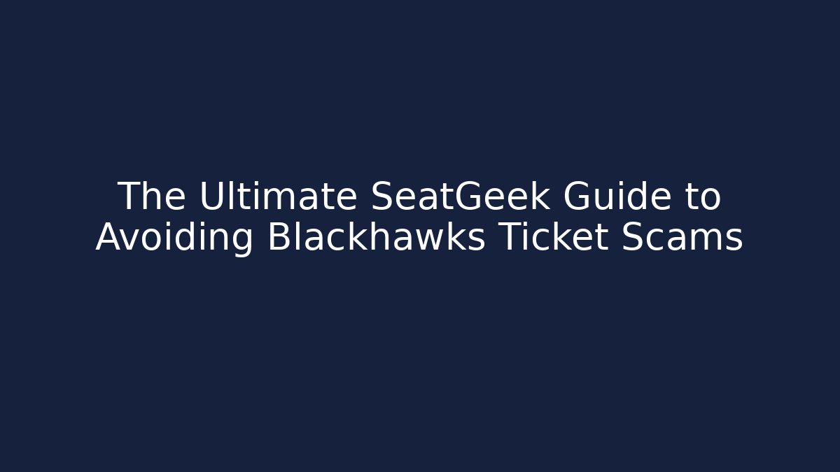 The Ultimate SeatGeek Guide to Avoiding Blackhawks Ticket Scams