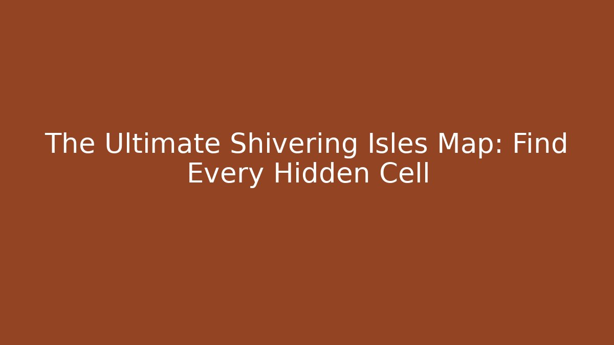 The Ultimate Shivering Isles Map: Find Every Hidden Cell - NADclinic