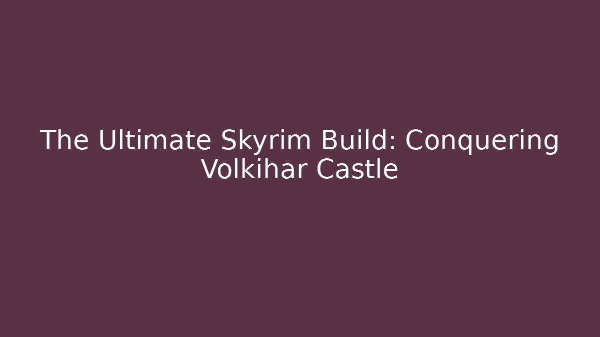 The Ultimate Skyrim Build: Conquering Volkihar Castle