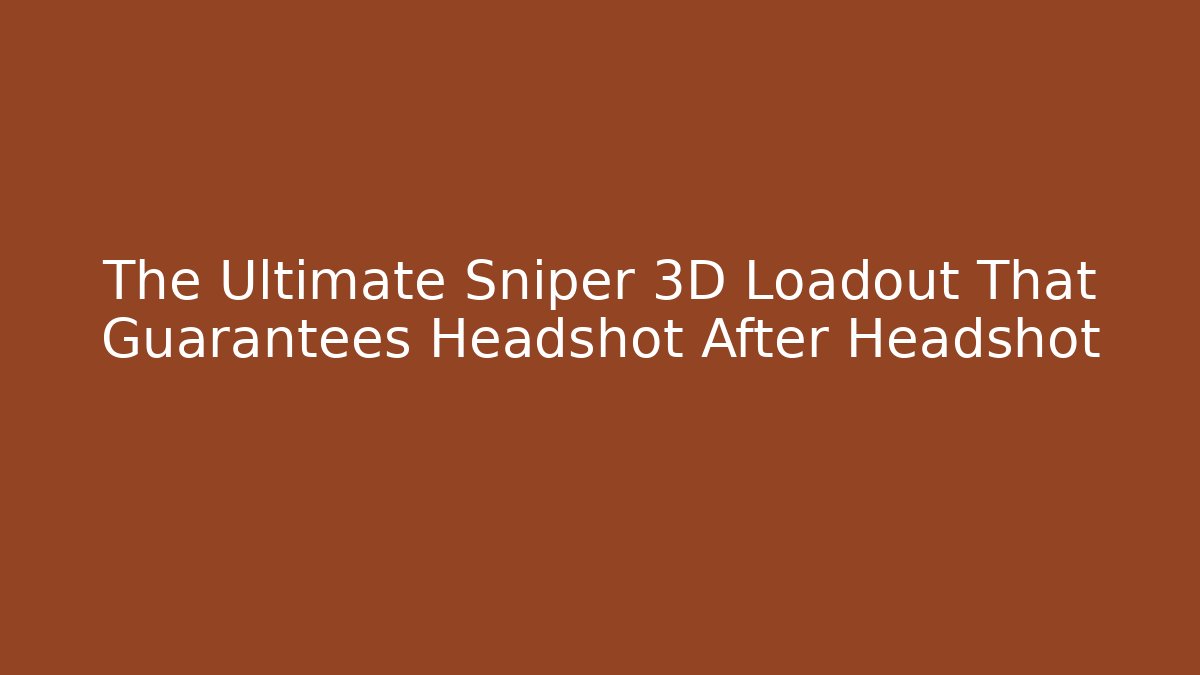 The Ultimate Sniper 3D Loadout That Guarantees Headshot After Headshot
