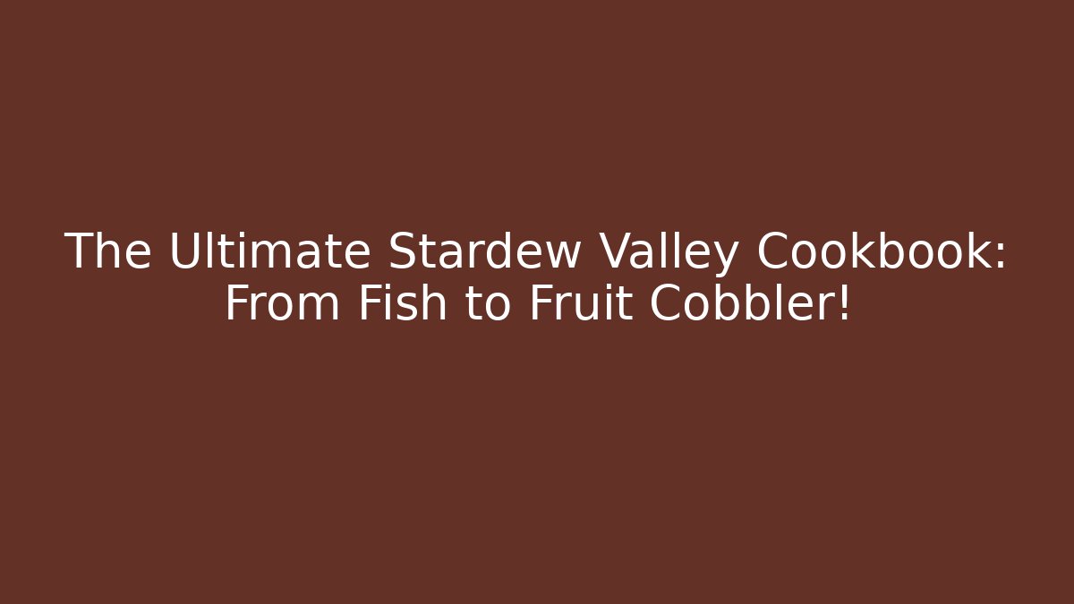 The Ultimate Stardew Valley Cookbook: From Fish to Fruit Cobbler! - NADclinic