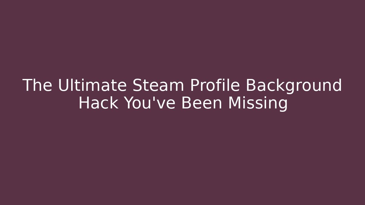 The Ultimate Steam Profile Background Hack You’ve Been Missing