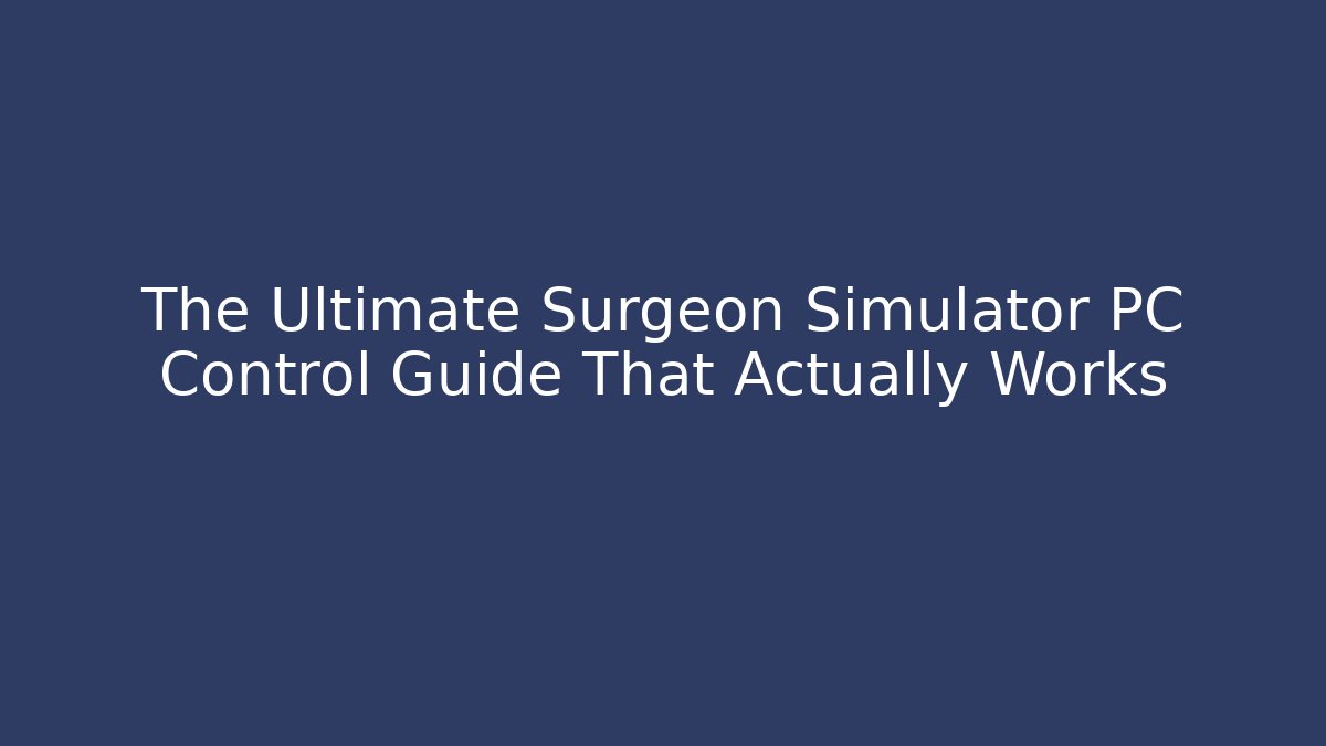 The Ultimate Surgeon Simulator PC Control Guide That Actually Works