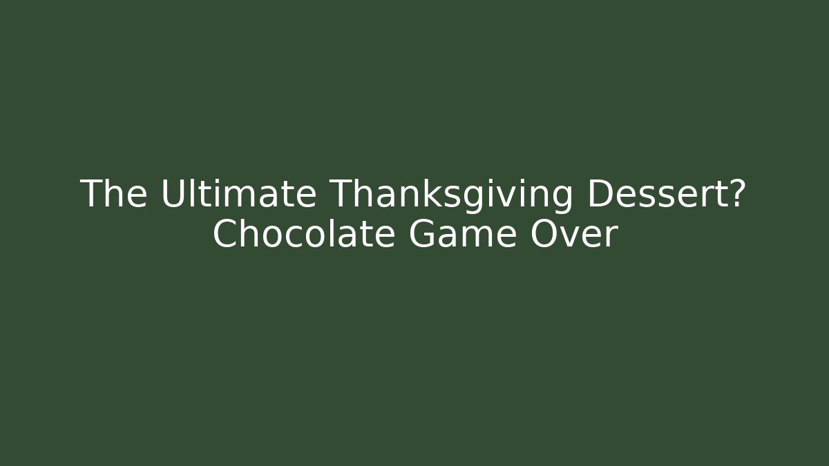 The Ultimate Thanksgiving Dessert? Chocolate Game Over