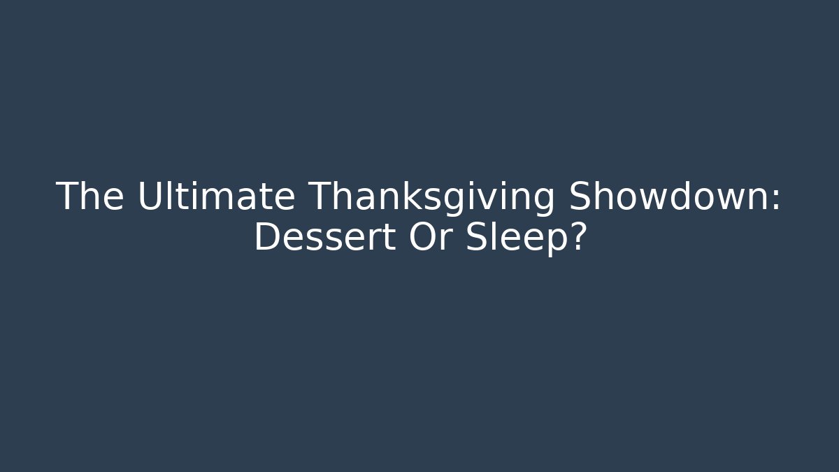 The Ultimate Thanksgiving Showdown: Dessert Or Sleep? - NADclinic