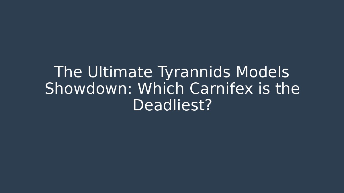 The Ultimate Tyrannids Models Showdown: Which Carnifex is the Deadliest?
