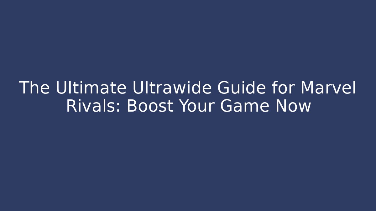The Ultimate Ultrawide Guide for Marvel Rivals: Boost Your Game Now