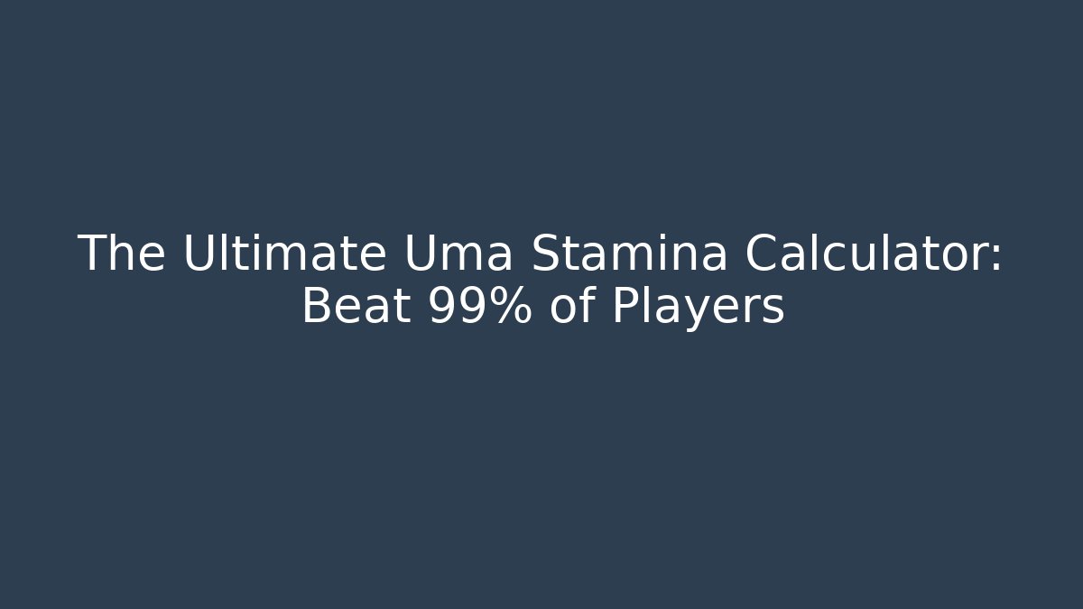 The Ultimate Uma Stamina Calculator: Beat 99% of Players