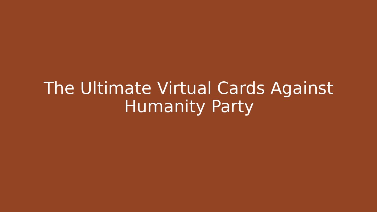 The Ultimate Virtual Cards Against Humanity Party