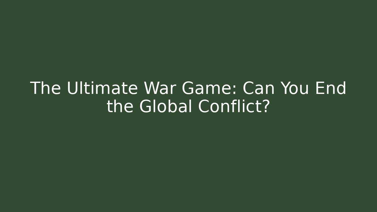 The Ultimate War Game: Can You End the Global Conflict?