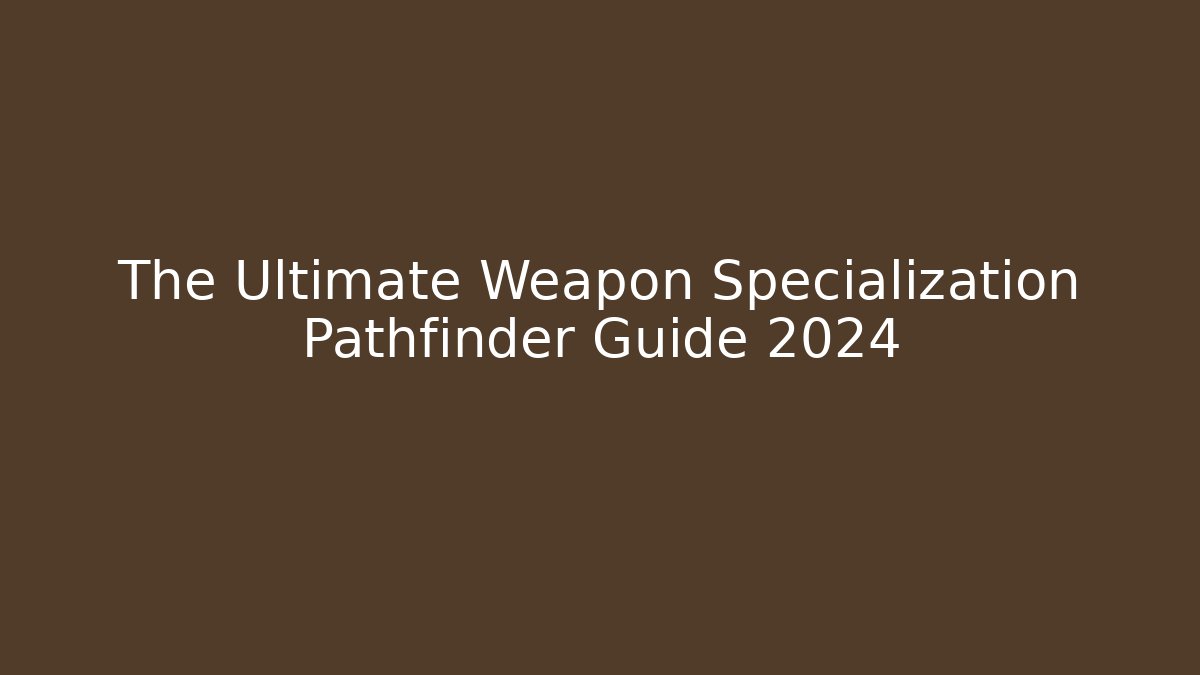The Ultimate Weapon Specialization Pathfinder Guide 2024