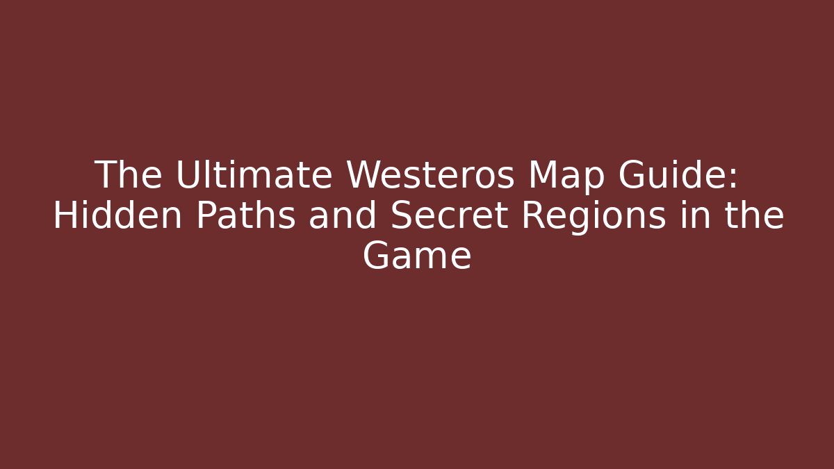 The Ultimate Westeros Map Guide: Hidden Paths and Secret Regions in the Game