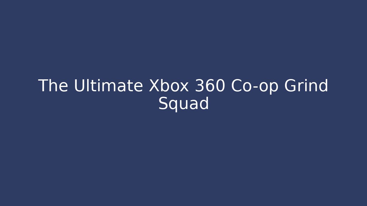 The Ultimate Xbox 360 Co-op Grind Squad