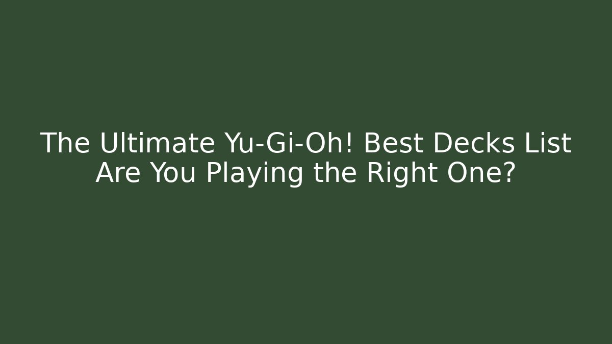 The Ultimate Yu-Gi-Oh! Best Decks List Are You Playing the Right One?