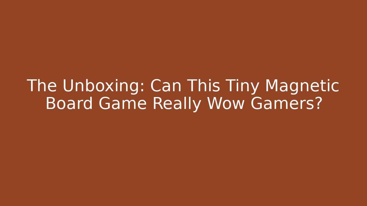 The Unboxing: Can This Tiny Magnetic Board Game Really Wow Gamers?