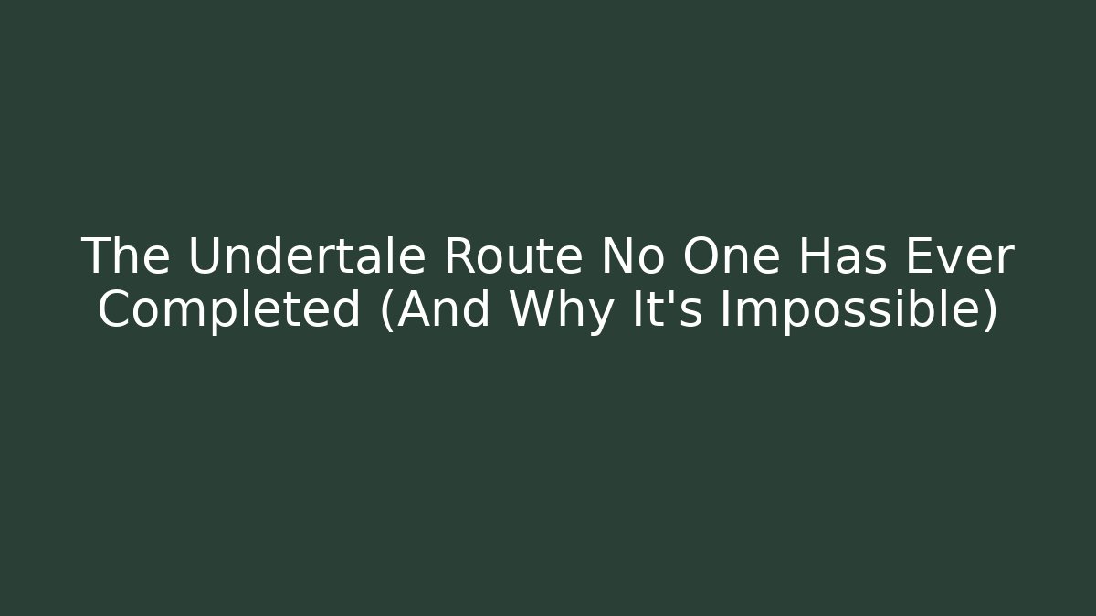 The Undertale Route No One Has Ever Completed (And Why It's Impossible)