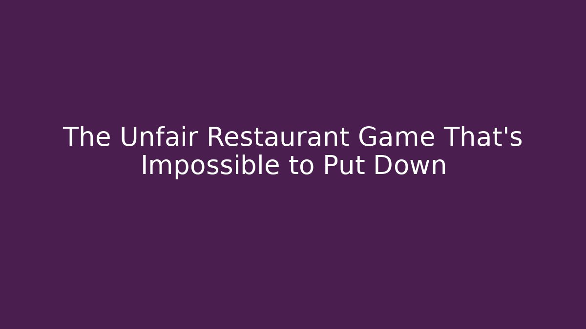 The Unfair Restaurant Game That's Impossible to Put Down