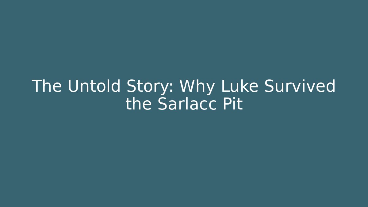 The Untold Story: Why Luke Survived the Sarlacc Pit