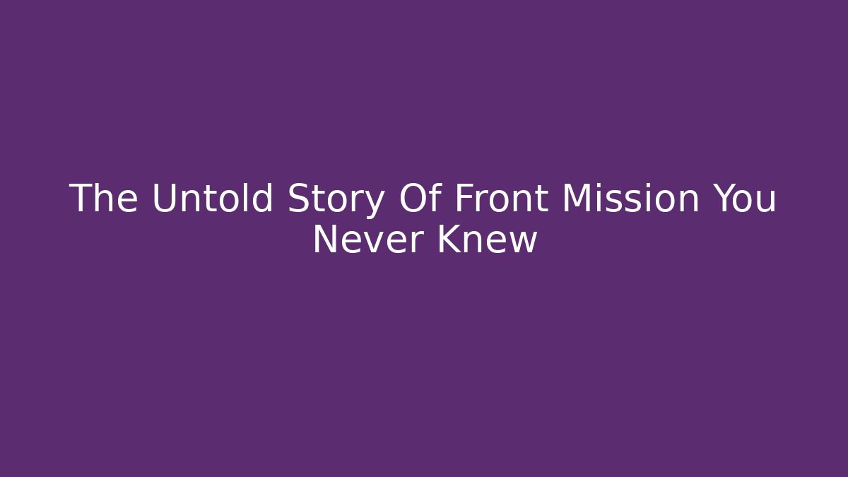 The Untold Story Of Front Mission You Never Knew