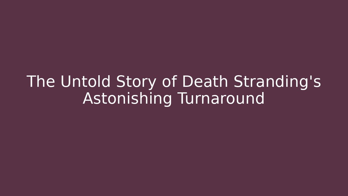 The Untold Story of Death Stranding's Astonishing Turnaround