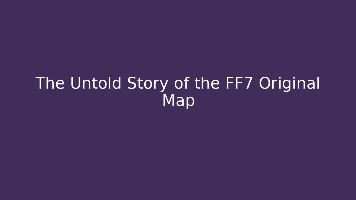 The Untold Story of the FF7 Original Map