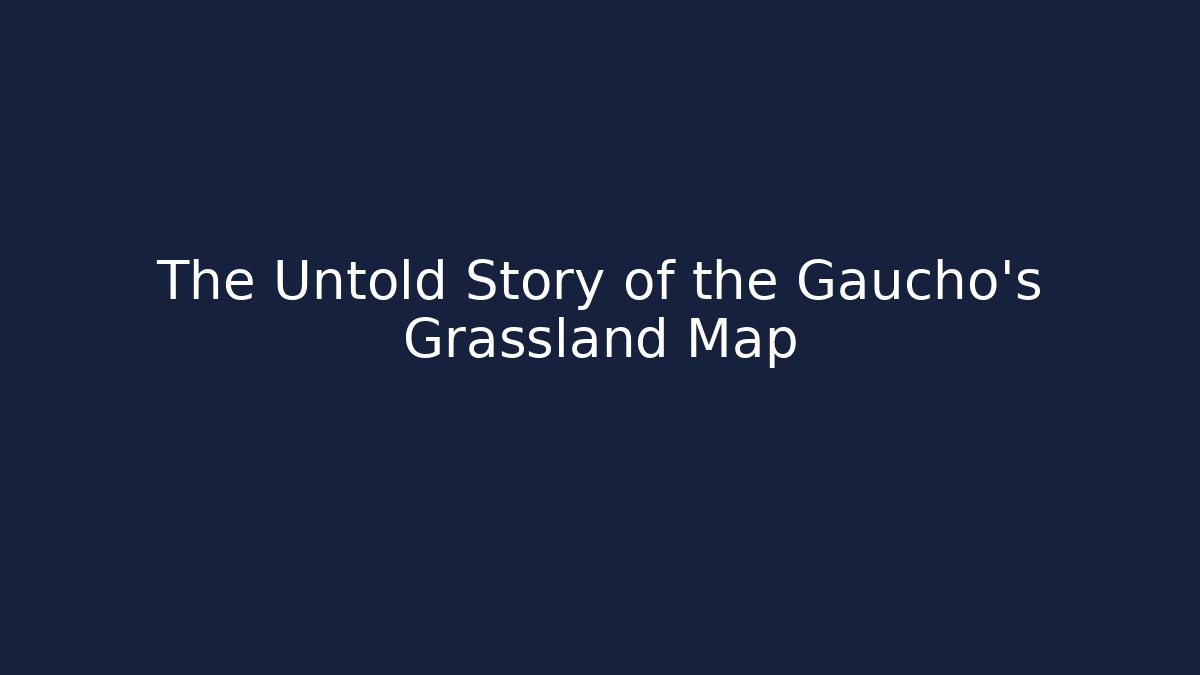 The Untold Story of the Gaucho's Grassland Map